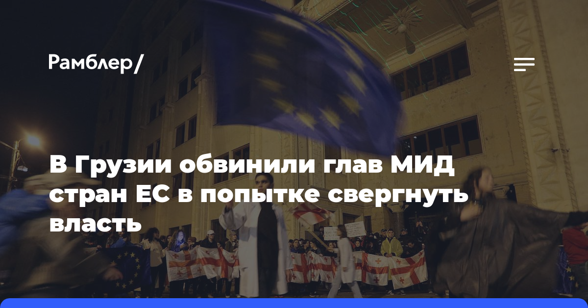 В Грузии обвинили глав МИД стран ЕС в попытке свергнуть власть