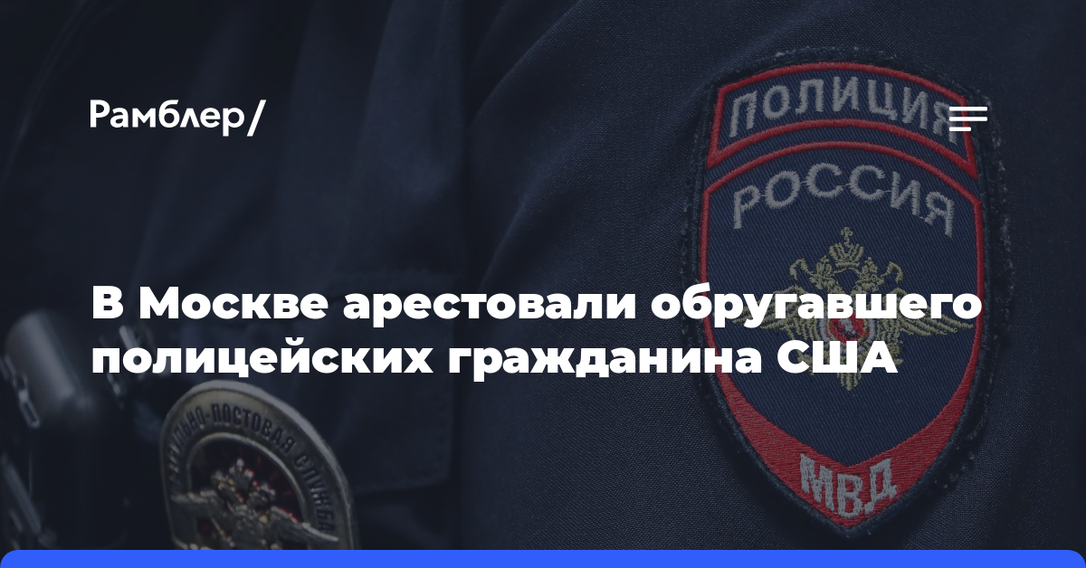 В Москве арестовали обругавшего полицейских гражданина США