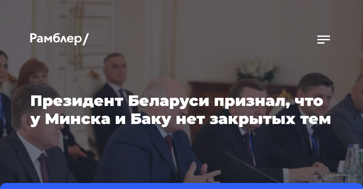 Президент Беларуси признал, что у Минска и Баку нет закрытых тем