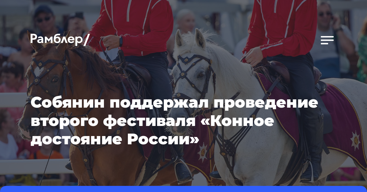 Собянин поддержал проведение второго фестиваля «Конное достояние России»