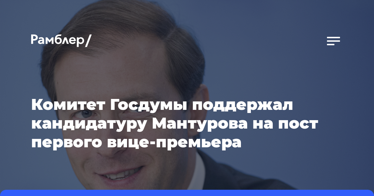 Комитет Госдумы поддержал кандидатуру Мантурова на пост первого вице-премьера