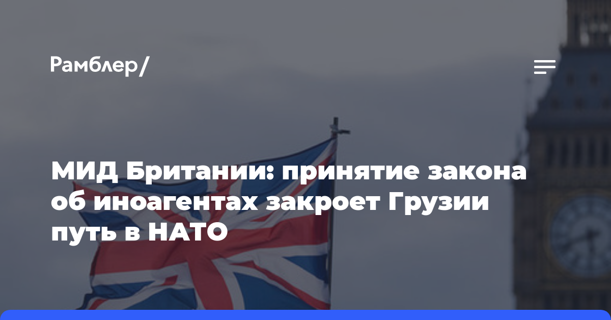 МИД Британии: принятие закона об иноагентах закроет Грузии путь в НАТО