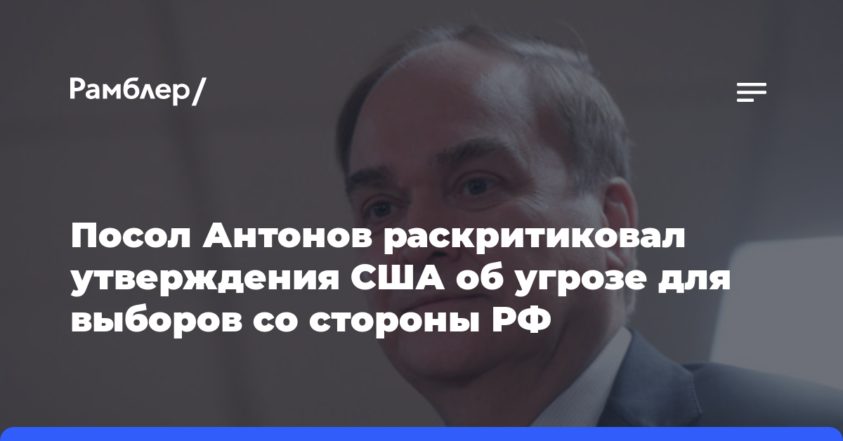Посол Антонов раскритиковал утверждения США об угрозе для выборов со стороны РФ