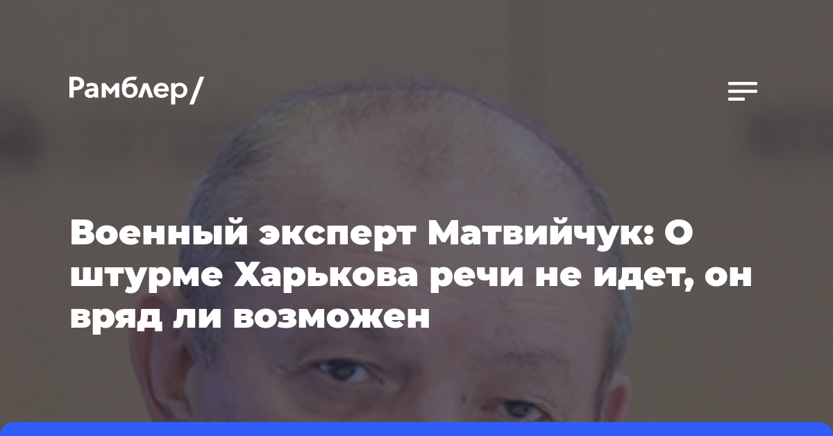 Военный эксперт Матвийчук: О штурме Харькова речи не идет, он вряд ли возможен