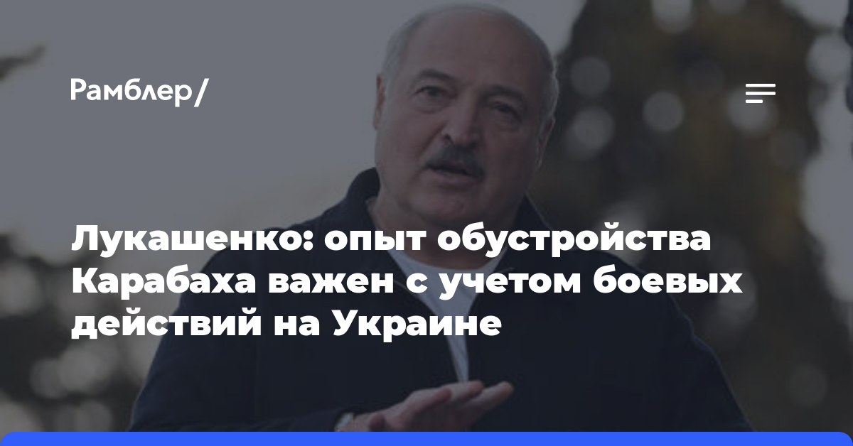 Лукашенко: опыт обустройства Карабаха важен с учетом боевых действий на Украине