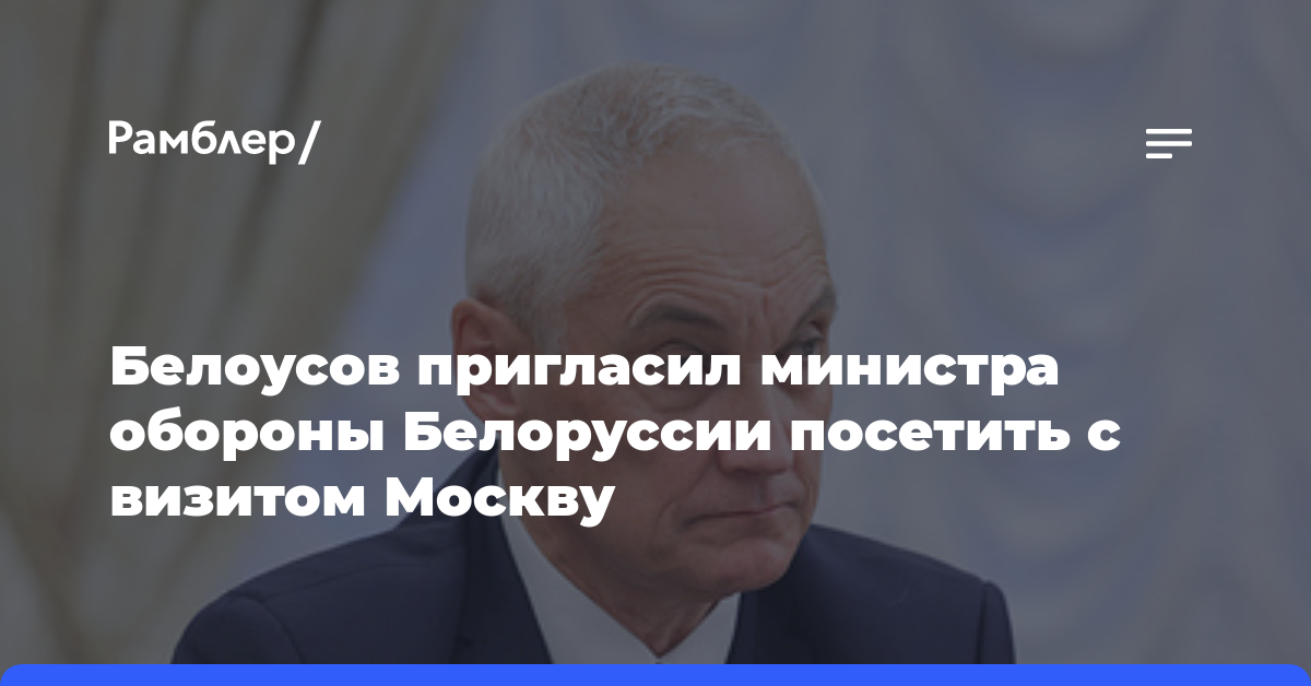 Белоусов пригласил министра обороны Белоруссии посетить с визитом Москву