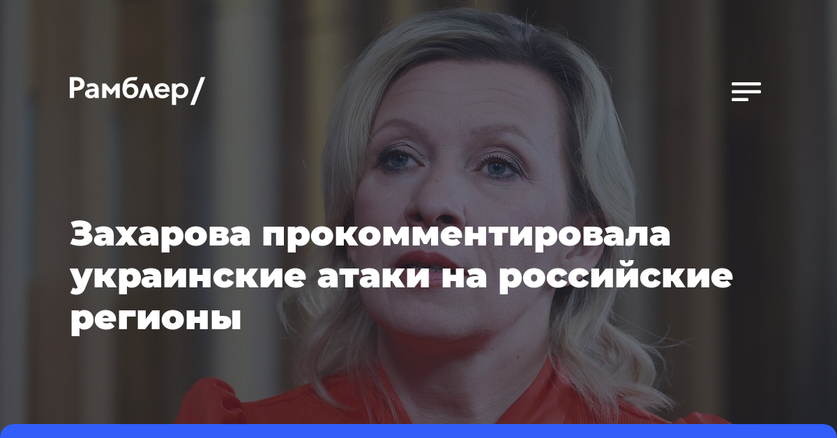 Захарова прокомментировала украинские атаки на российские регионы