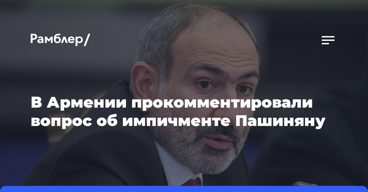 В Армении прокомментировали вопрос об импичменте Пашиняну