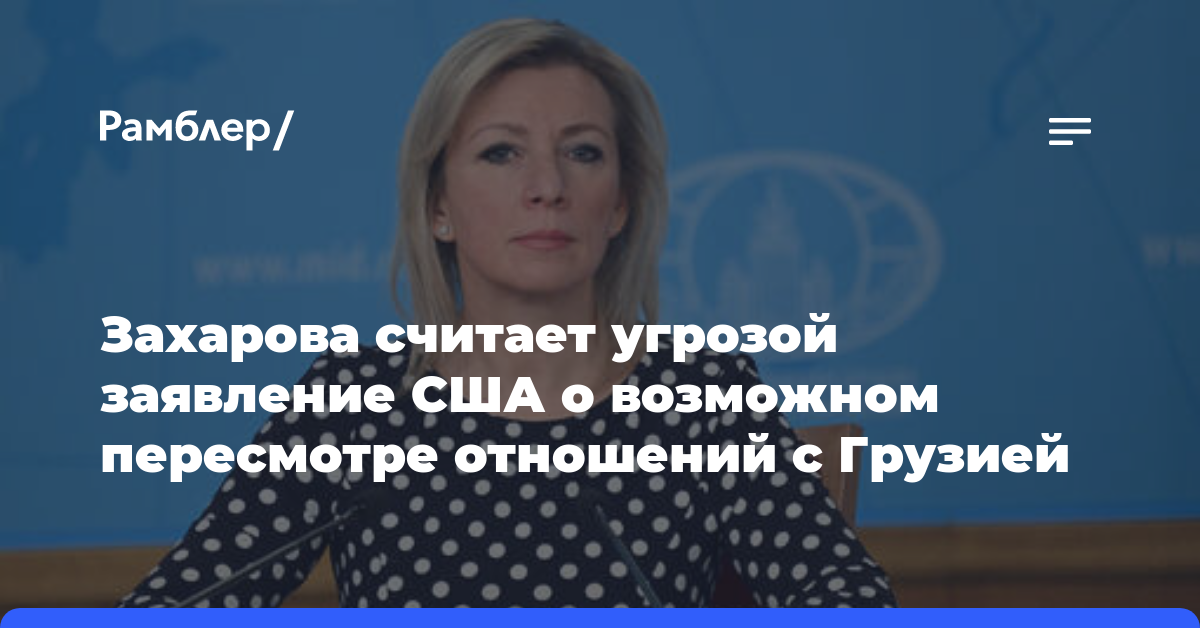 Захарова считает угрозой заявление США о возможном пересмотре отношений с Грузией