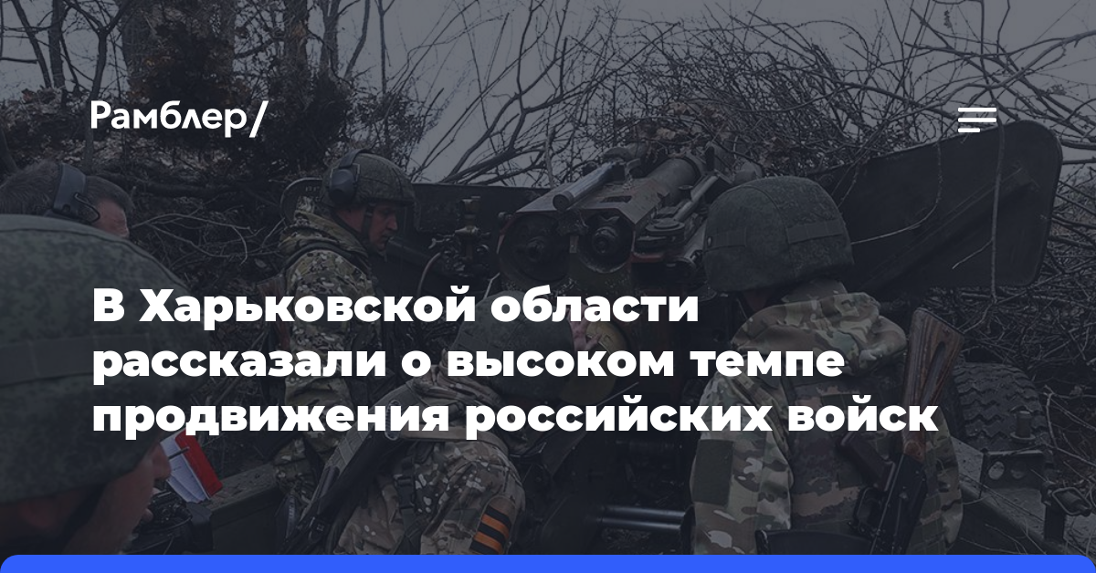 В Харьковской области рассказали о высоком темпе продвижения российских войск