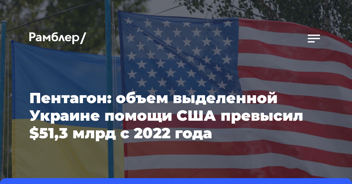 Пентагон: объем выделенной Украине помощи США превысил $51,3 млрд с 2022 года