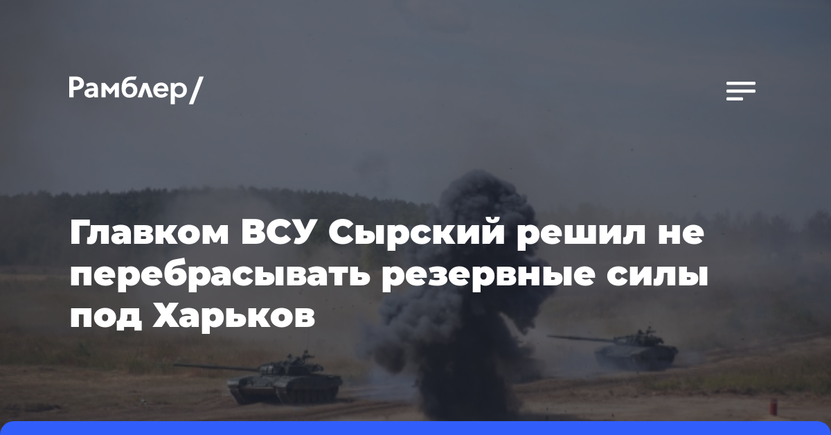 Главком ВСУ Сырский решил не перебрасывать резервные силы под Харьков