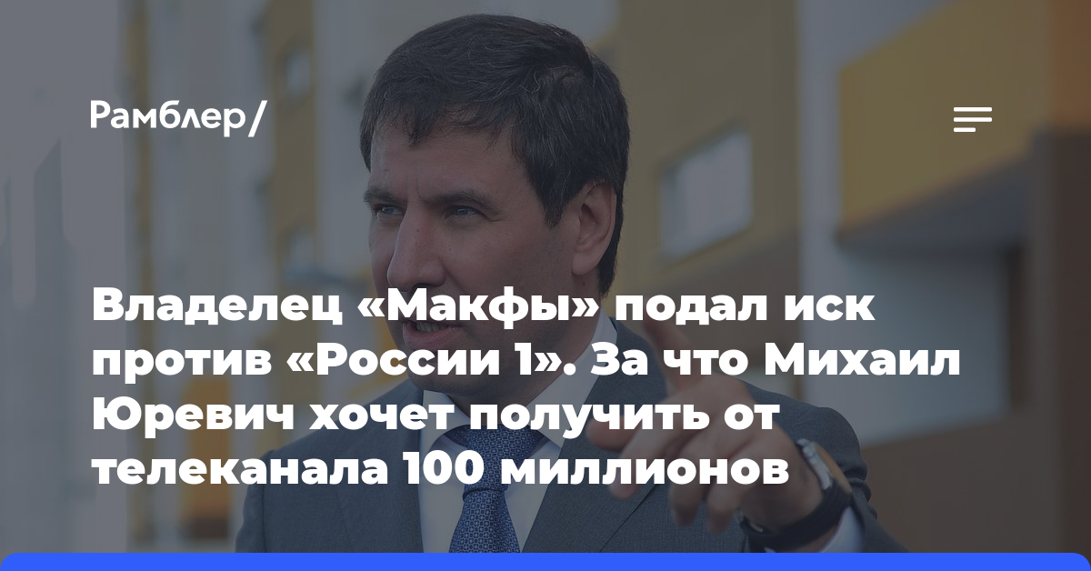 Владелец «Макфы» подал иск против «России 1». За что Михаил Юревич хочет получить от телеканала 100 миллионов рублей?