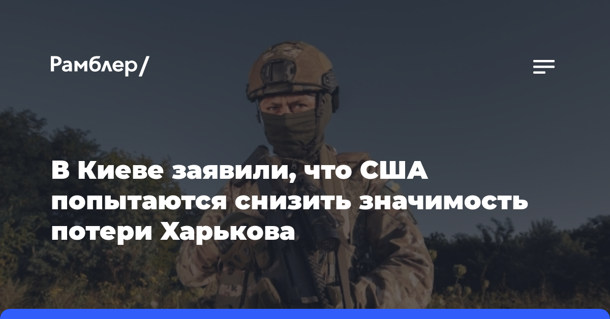 В Киеве заявили, что США попытаются снизить значимость потери Харькова