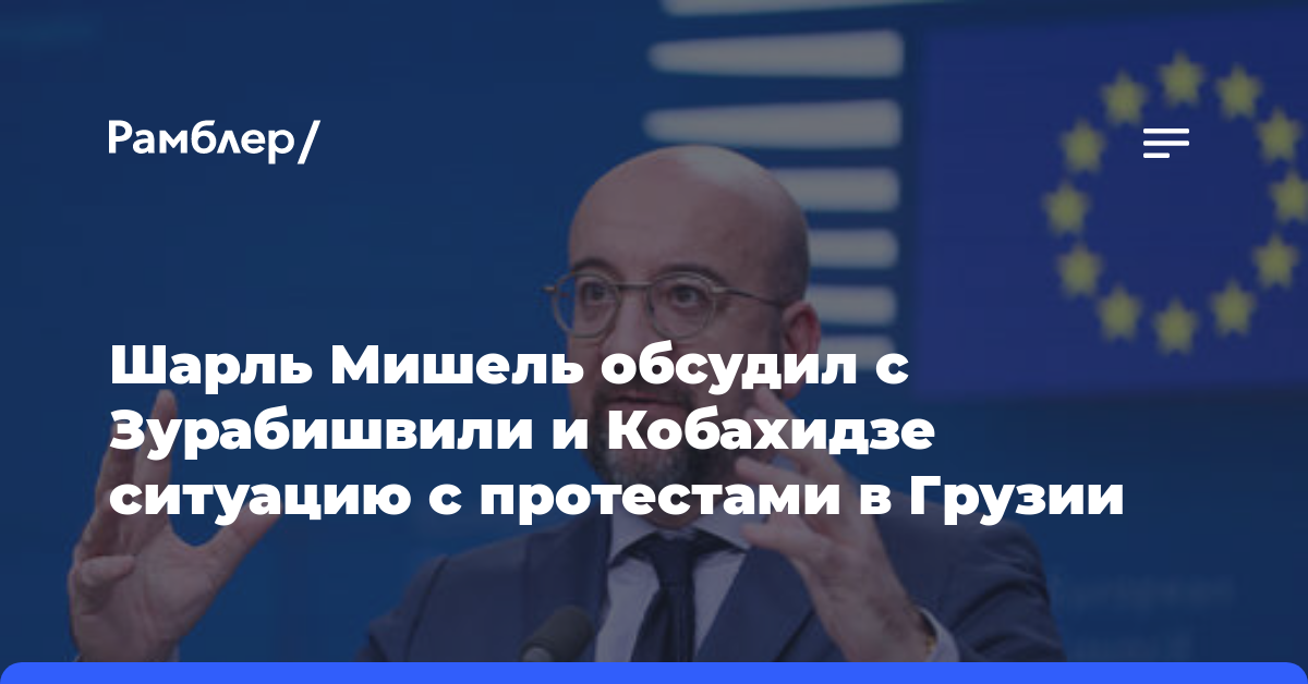 Шарль Мишель обсудил с Зурабишвили и Кобахидзе ситуацию с протестами в Грузии
