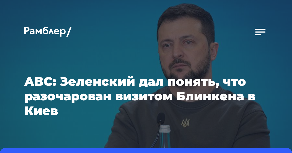 ABC: Зеленский дал понять, что разочарован визитом Блинкена в Киев