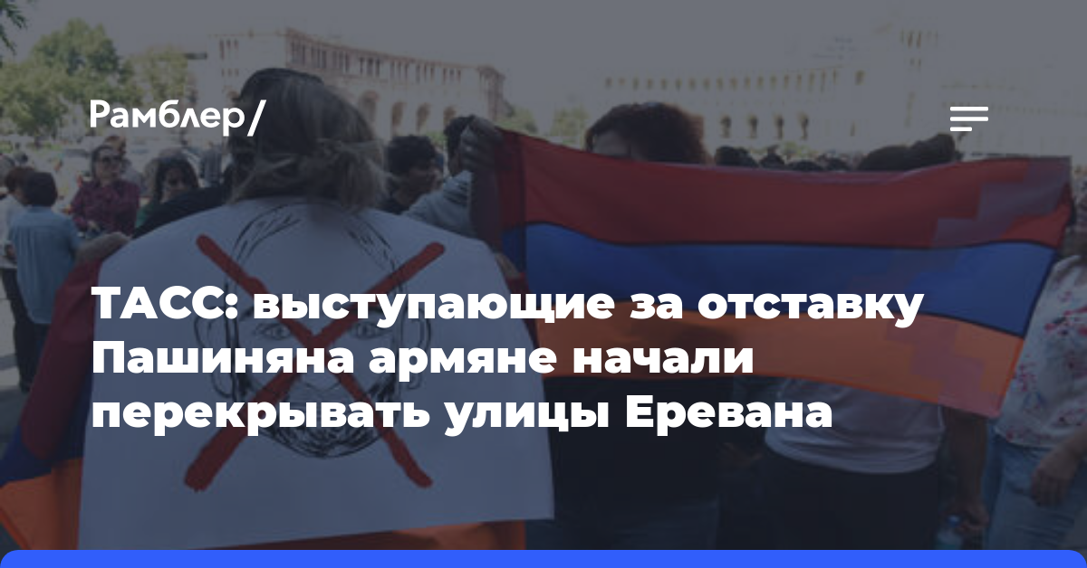 ТАСС: выступающие за отставку Пашиняна армяне начали перекрывать улицы Еревана
