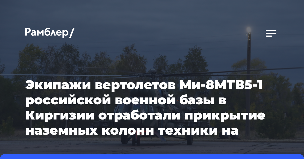 Экипажи вертолетов Ми-8МТВ5-1 российской военной базы в Киргизии отработали прикрытие наземных колонн техники на марше