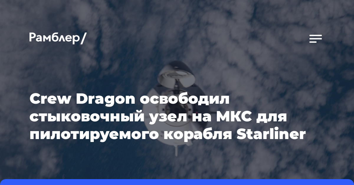 Crew Dragon освободил стыковочный узел на МКС для пилотируемого корабля Starliner