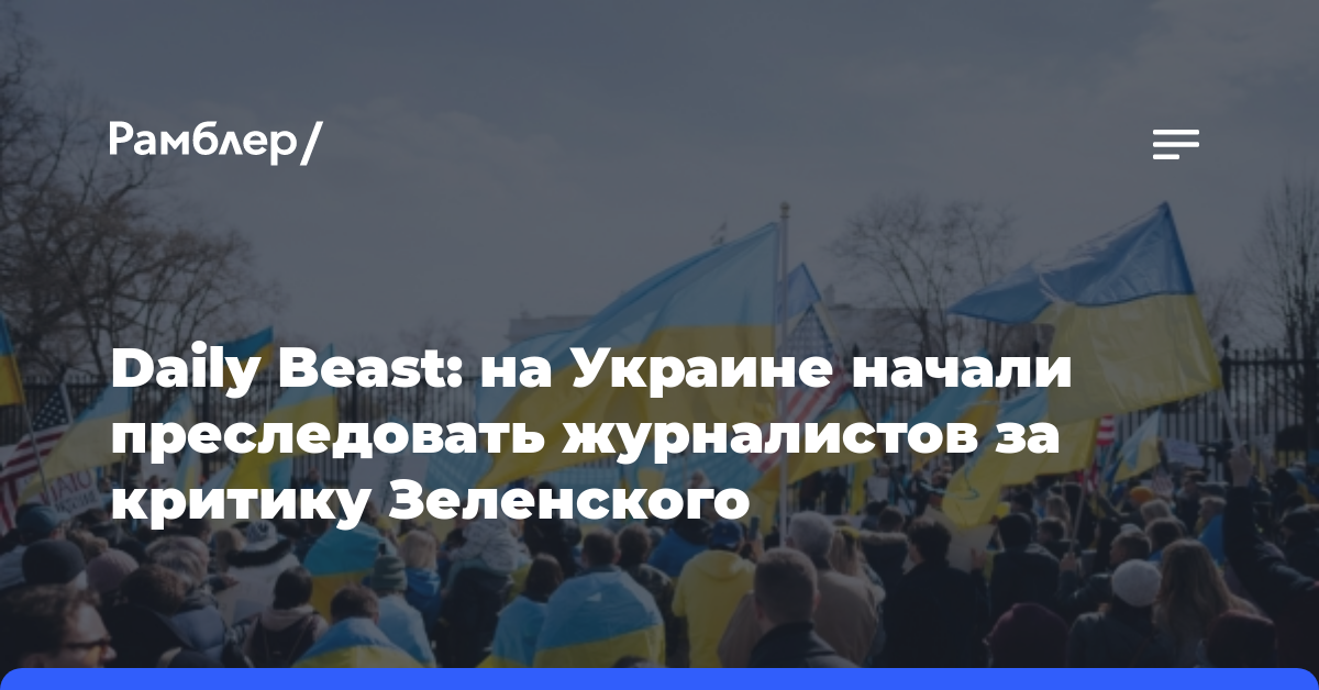 Daily Beast: на Украине начали преследовать журналистов за критику Зеленского