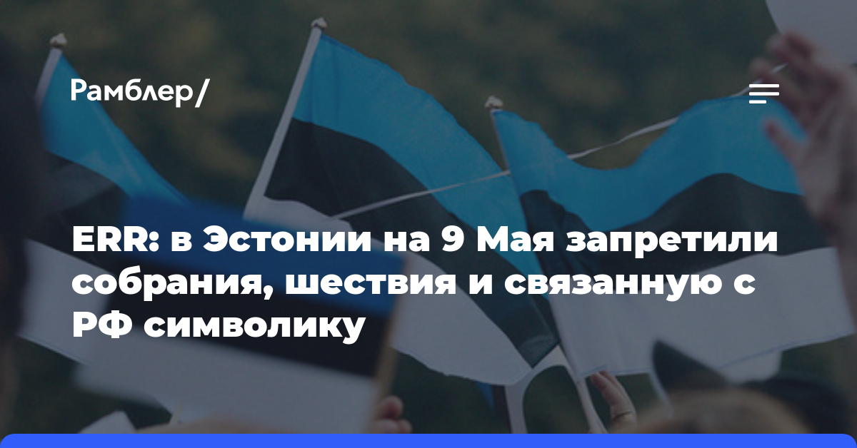 ERR: в Эстонии на 9 Мая запретили собрания, шествия и связанную с РФ символику