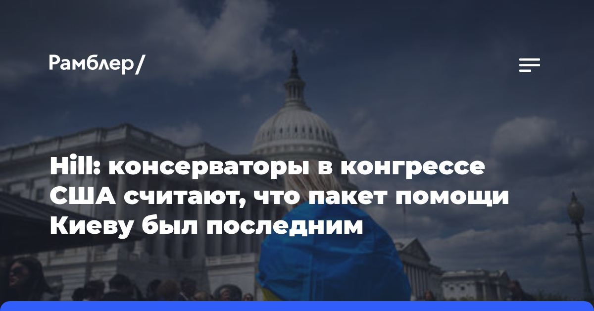 Hill: консерваторы в конгрессе США считают, что пакет помощи Киеву был последним