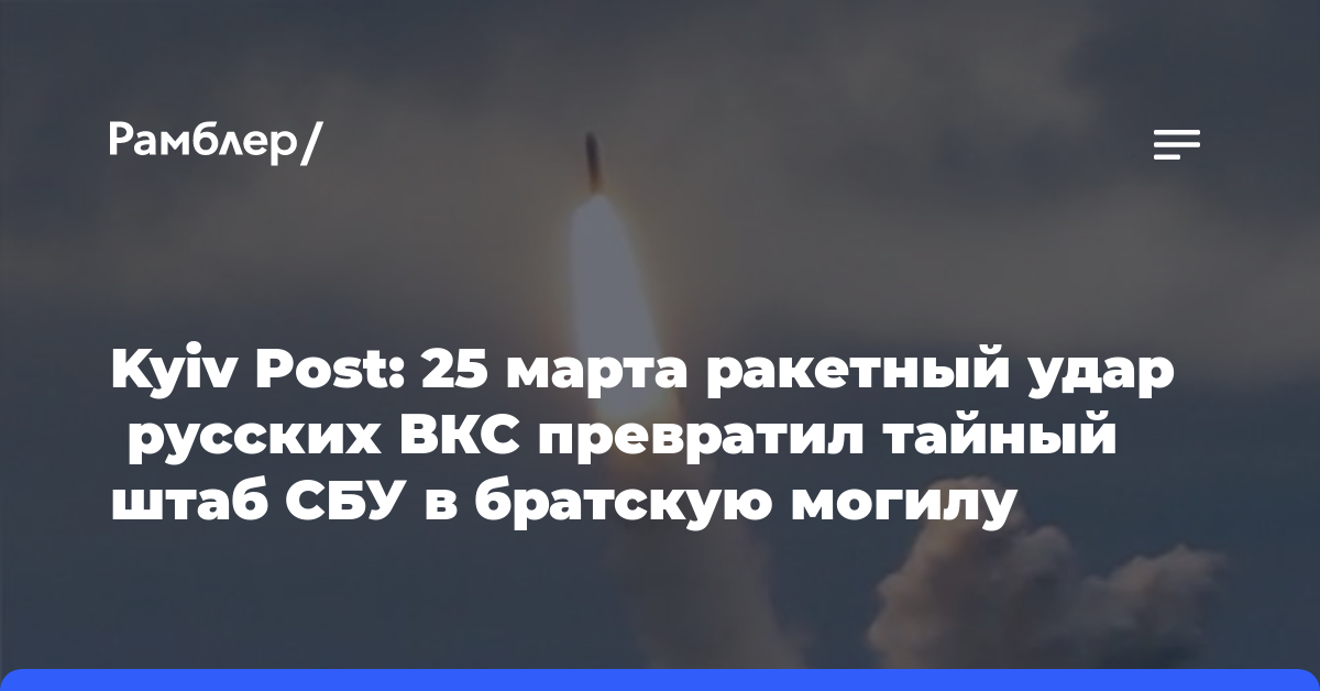 Kyiv Post: 25 марта ракетный удар русских ВКС превратил тайный штаб СБУ в братскую могилу