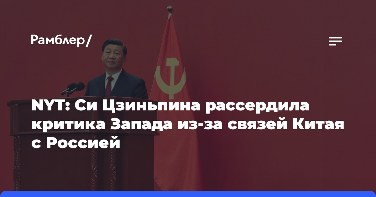 NYT: Си Цзиньпина рассердила критика Запада из-за связей Китая с Россией