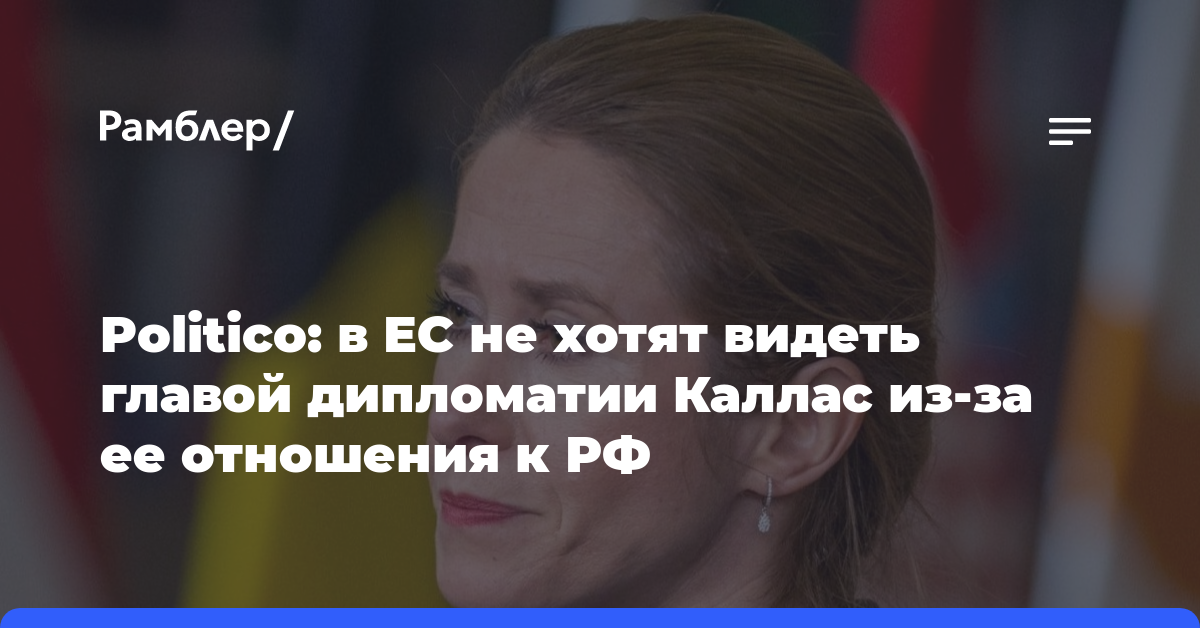 Politico: в ЕС не хотят видеть главой дипломатии Каллас из-за ее отношения к РФ