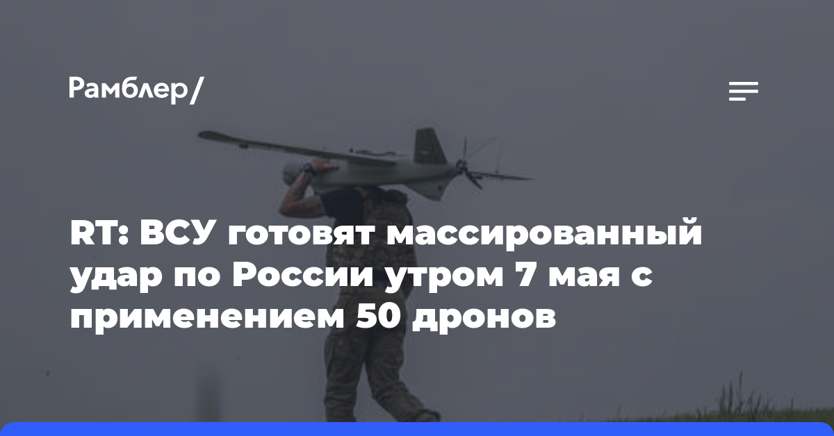 RT: ВСУ готовят массированный удар по России утром 7 мая с применением 50 дронов