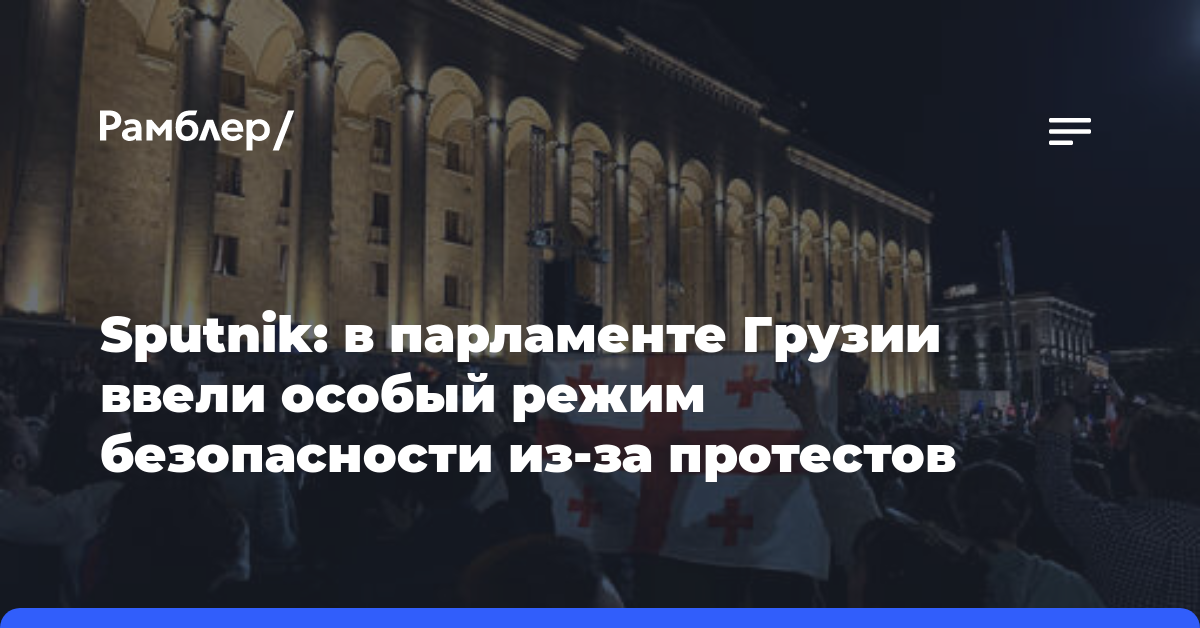 Sputnik: в парламенте Грузии ввели особый режим безопасности из-за протестов