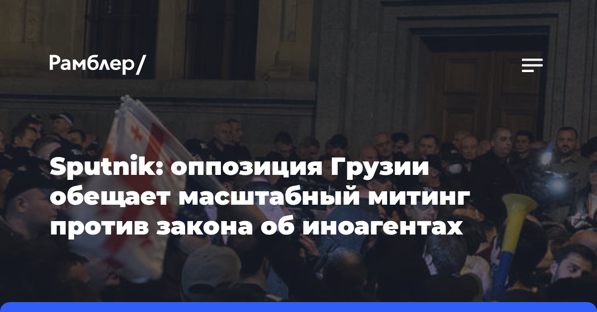 Sputnik: оппозиция Грузии обещает масштабный митинг против закона об иноагентах