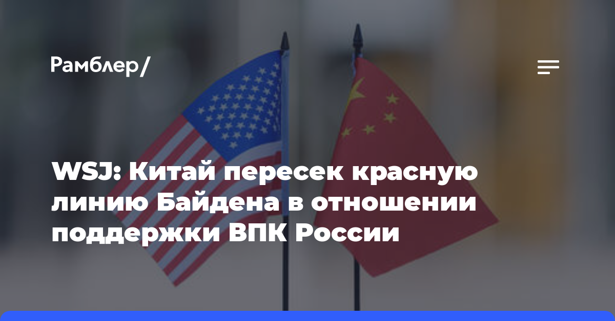 WSJ: Китай пересек красную линию Байдена в отношении поддержки ВПК России