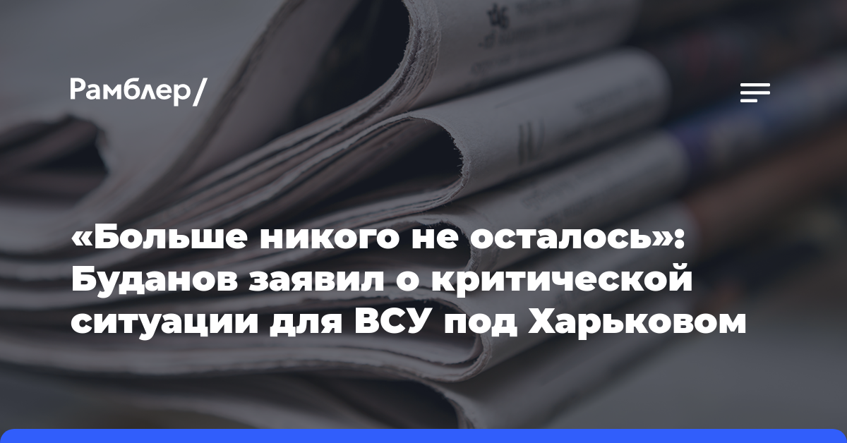 «Больше никого не осталось»: Буданов заявил о критической ситуации для ВСУ под Харьковом