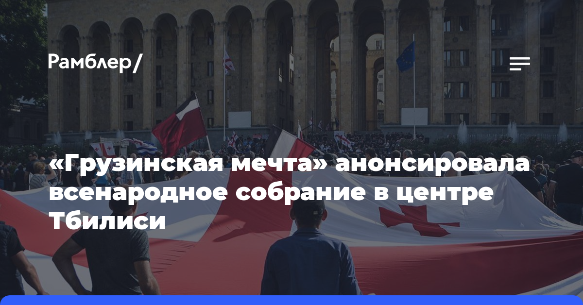«Грузинская мечта» анонсировала всенародное собрание в центре Тбилиси