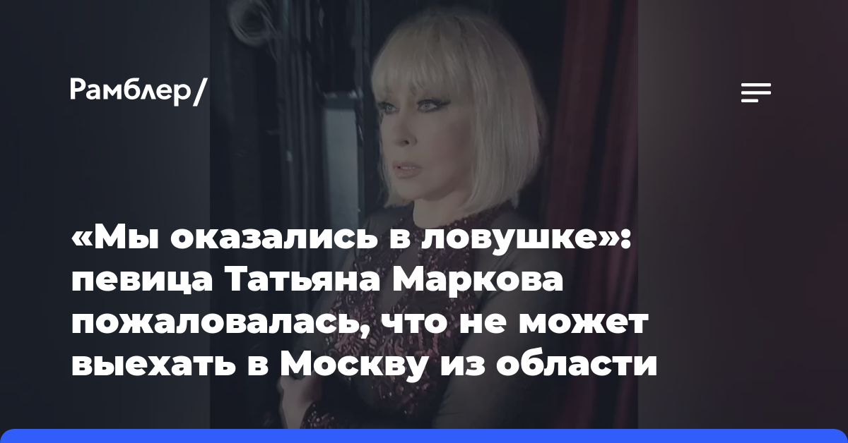 «Мы оказались в ловушке»: певица Татьяна Маркова пожаловалась, что не может выехать в Москву из области