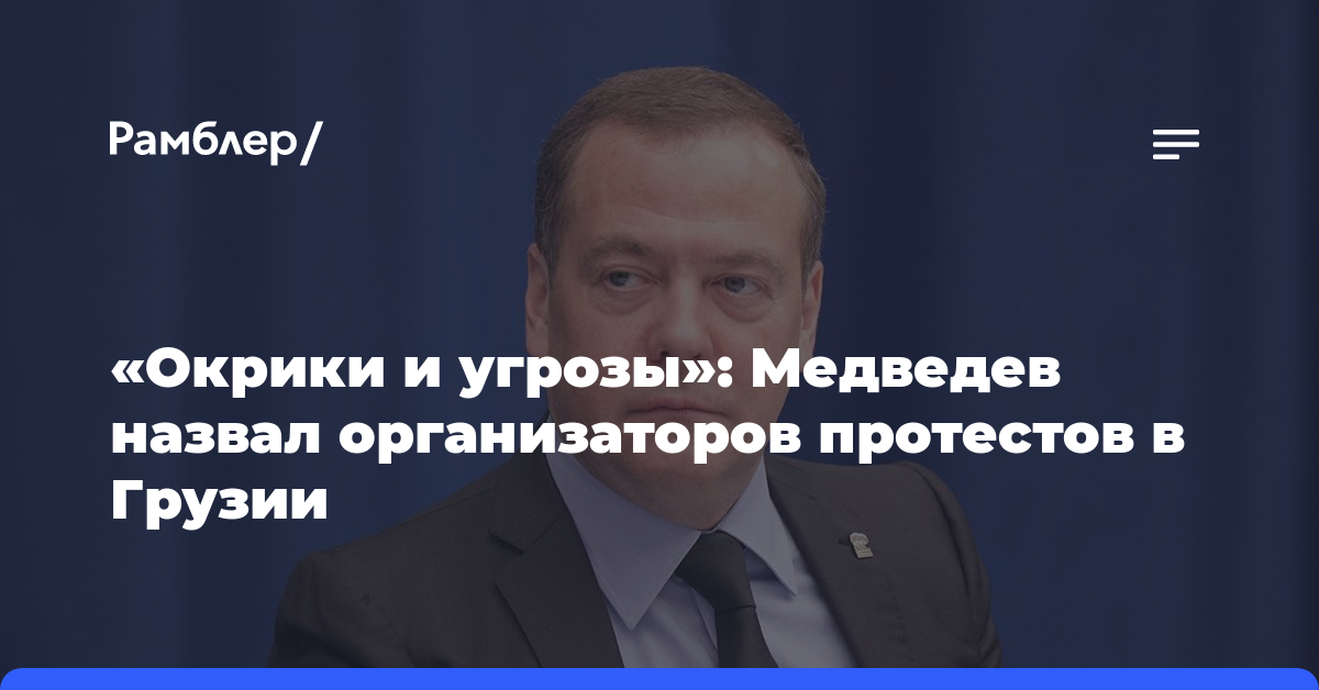 «Окрики и угрозы»: Медведев назвал организаторов протестов в Грузии