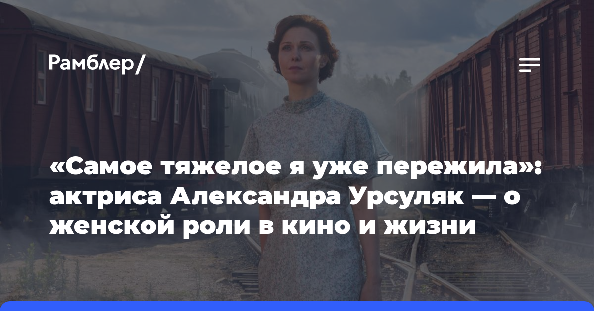 «Самое тяжелое я уже пережила»: актриса Александра Урсуляк — о женской роли в кино и жизни