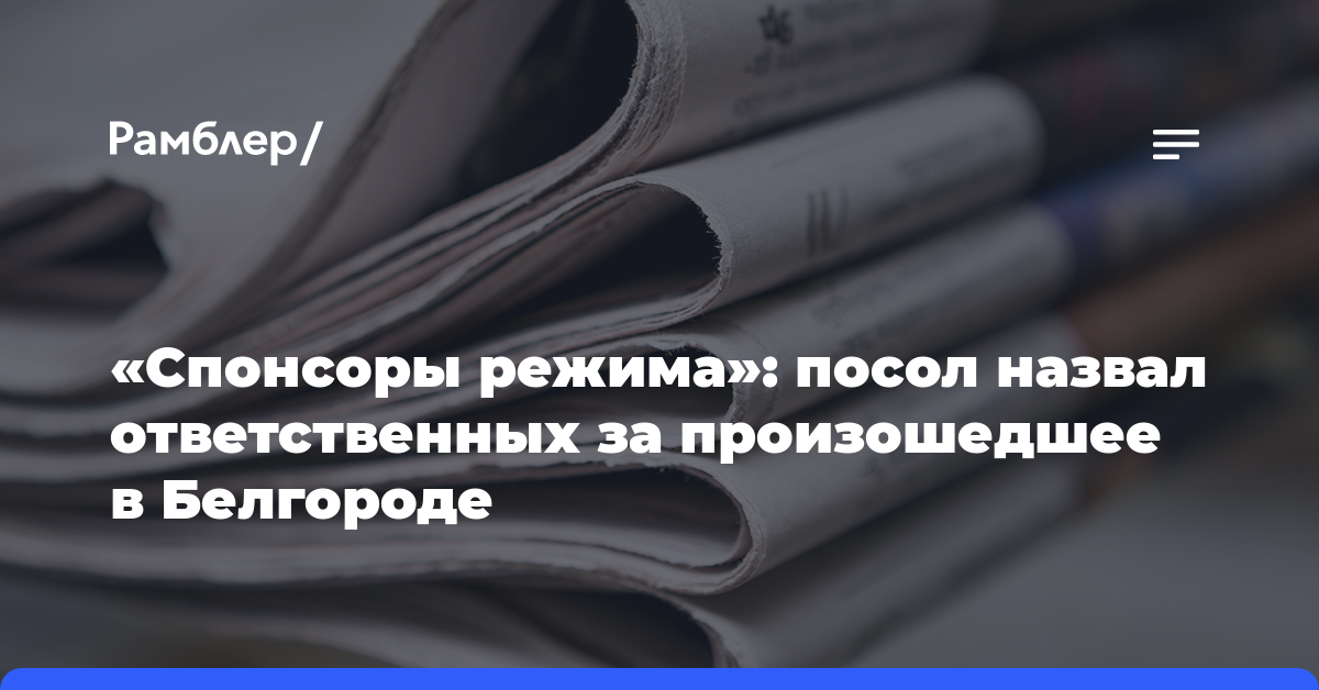 «Спонсоры режима»: посол назвал ответственных за произошедшее в Белгороде