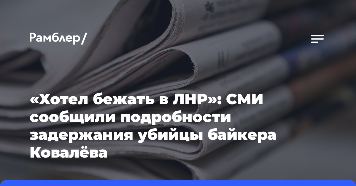 «Хотел бежать в ЛНР»: СМИ сообщили подробности задержания убийцы байкера Ковалёва