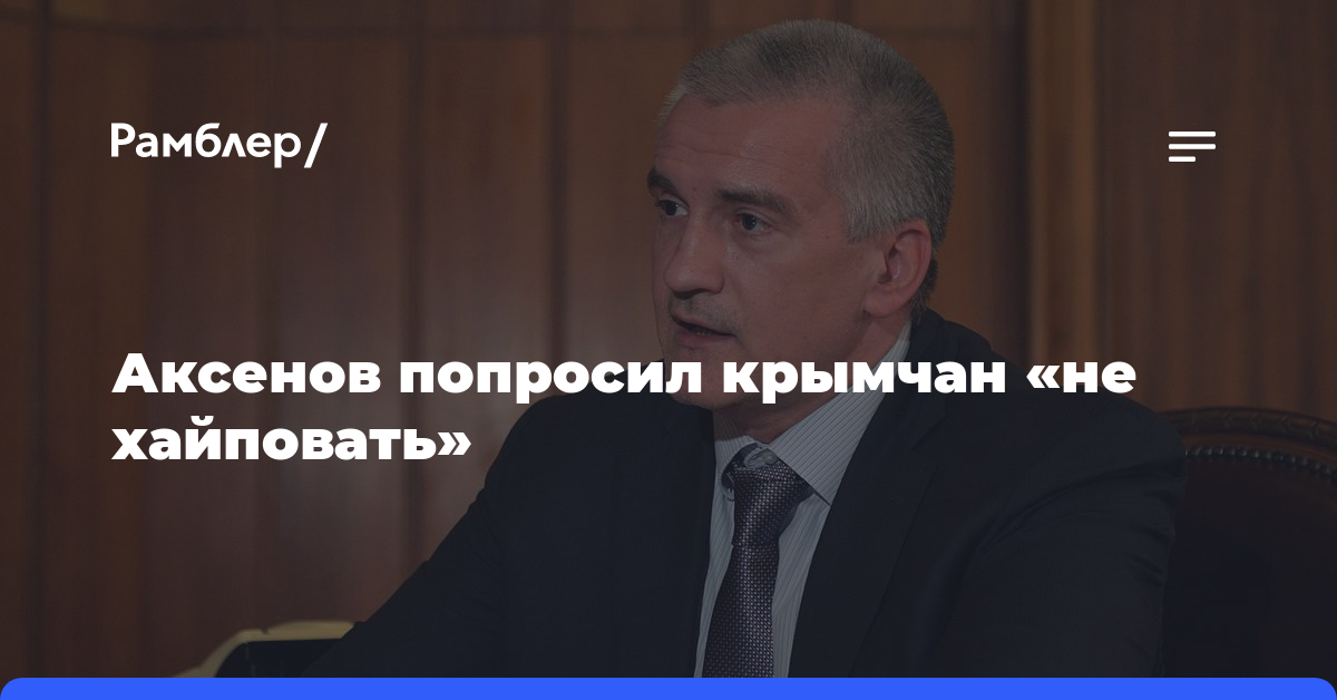 Аксенов попросил крымчан «не хайповать»
