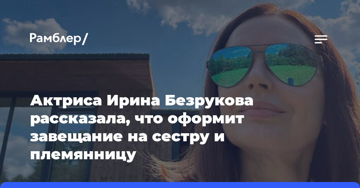 Актриса Ирина Безрукова рассказала, что оформит завещание на сестру и племянницу