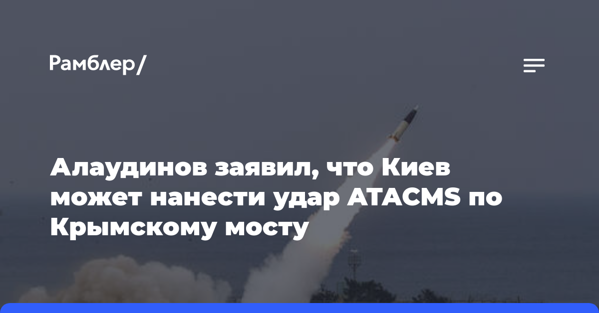 Алаудинов заявил, что Киев может нанести удар ATACMS по Крымскому мосту