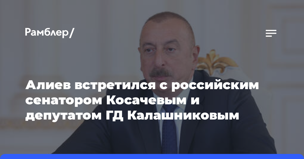Алиев встретился с российским сенатором Косачевым и депутатом ГД Калашниковым