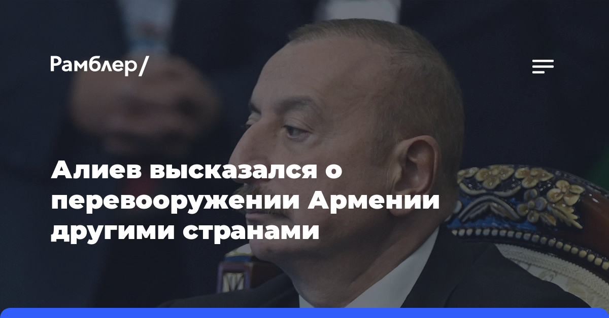 Алиев высказался о перевооружении Армении другими странами