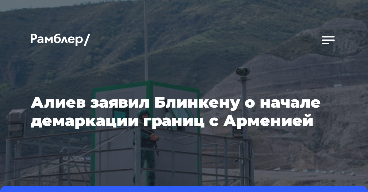 Алиев заявил Блинкену о начале демаркации границ с Арменией