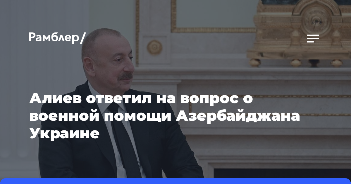 Алиев ответил на вопрос о военной помощи Азербайджана Украине