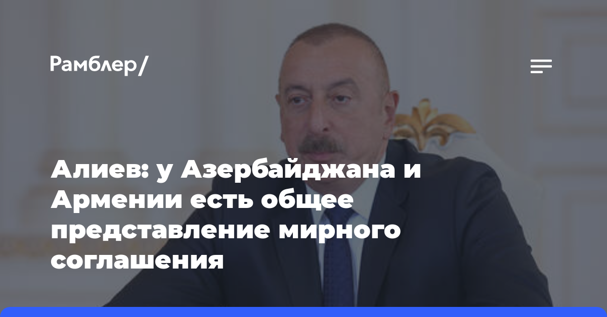 Алиев: у Азербайджана и Армении есть общее представление мирного соглашения