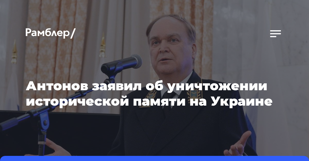 Антонов заявил об уничтожении исторической памяти на Украине