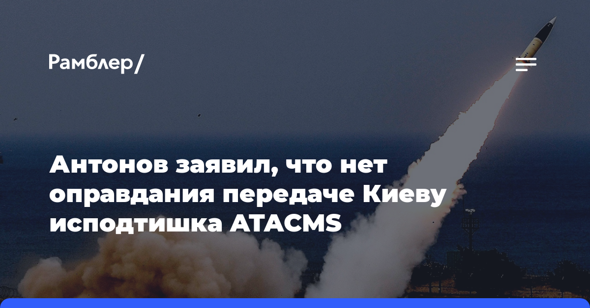 Антонов заявил, что нет оправдания передаче Киеву исподтишка ATACMS